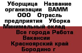 Уборщица › Название организации ­ ВАММ  , ООО › Отрасль предприятия ­ Уборка › Минимальный оклад ­ 15 000 - Все города Работа » Вакансии   . Красноярский край,Бородино г.